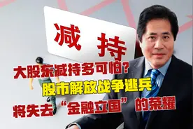 大股东减持多可怕？股市解放战争逃兵，将失去“金融立国”的荣耀视频封面
