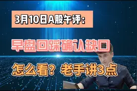 3月10午评：A股早盘回踩确认缺口，接下来怎么看？老手讲3点视频封面
