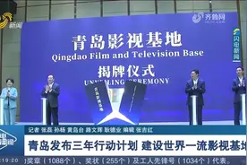 青岛发布三年行动计划，建设世界一流影视基地，青岛影视基地揭牌视频封面