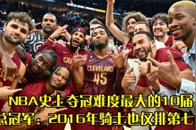 回顾NBA史上夺冠难度最大的10届总冠军：2016年骑士也仅排第七。视频封面