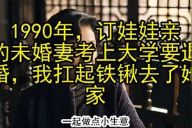 1990年，订娃娃亲的未婚妻考上大学要退婚，我扛起铁锹去了她家视频封面