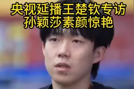 .国乒新讯：央视延播王楚钦专访，孙颖莎素颜惊艳