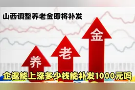 山西调整养老金即将补发，企退能上涨多少钱？能补发1000元吗？视频封面