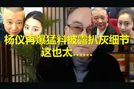 杨仪再爆猛料，披露扒灰细节！这也太……