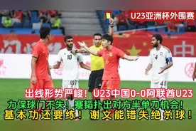 U23亚洲杯外围赛！国奥0-0阿联酋U23 谢文能最后时刻错失绝杀！