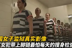 美国女子监狱真实影像，所有女犯全部带脚链，最怕每天的搜身检查视频封面