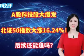 A股科技股大爆发，北证50指数大涨16.24%！后续还能追吗？视频封面