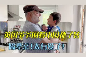 英国爷爷疼爱中国孙子，天天寸步不离，这爷孙俩互动：太有爱了!视频封面