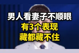 男人看妻子不顺眼，会有3个表现，藏都藏不住！视频封面