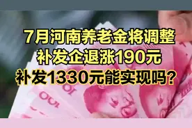 7月河南养老金将调整补发，企退涨190元、补发1330元，能实现吗？视频封面