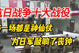 盘点抗日战争十大战役，每一场都是神仙仗，为日军敲响丧钟视频封面