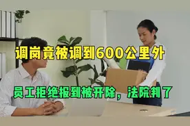 调岗竟被调到600公里外，员工拒绝报到被开除，法院判了