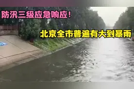 防汛三级应急响应！北京全市普遍有大到暴雨，西部山区有大暴雨