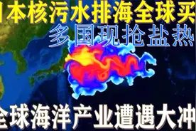 日本核污水排海全球买单，多国食盐热销，全球海洋产业遭遇大冲击视频封面