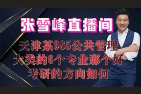 张雪峰直播间天津某985公共管理类6个专业那个好，考研的方向如何视频封面