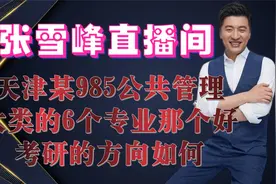 张雪峰直播间天津某985公共管理类6个专业那个好，考研的方向如何视频封面