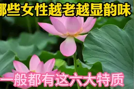 岁月不败美人，哪些女性越老越显韵味？一般都有这六个特点视频封面