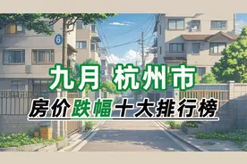 2024年9月杭州市房价跌幅十大排行榜：富春江花苑环比下跌17.39%
