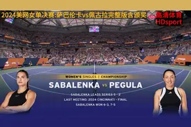 2024美网决赛:萨巴伦卡vs佩古拉，夺得生涯第三座大满贯女单冠军视频封面