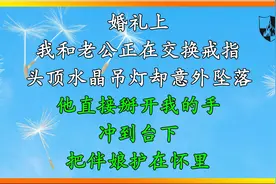 婚礼上 我和老公正在交换戒指，头顶水晶吊灯却意外坠落，他掰开视频封面