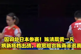 国羽赴日本参赛！陈清晨贾一凡携新搭档出战，雅思组合陈雨菲退赛视频封面