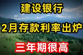 建设银行存款利率调整，2025年2月19日存款利率出炉，三年期很高视频封面