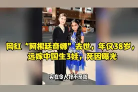 网红“阿根廷奇娜”去世，年仅38岁，远嫁中国生3娃，死因曝光视频封面