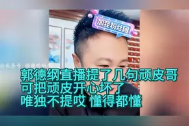 郭德纲直播提了几句顽皮哥，可把顽皮开心坏了，唯独不提……懂得视频封面
