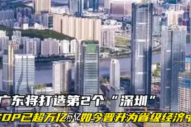 广东将打造第2个“深圳”，GDP已超万亿，如今晋升为省级经济中心视频封面