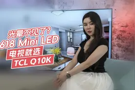 618旗舰Mini LED电视就选它 TCL Q10K上演“光晕消失术”！视频封面