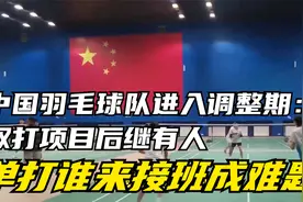 中国羽毛球队进入调整期：双打项目后继有人，单打谁来接班成难题视频封面