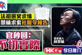 非法初选案求情 林景楠求索社服令报告 官秒回：不切实际视频封面