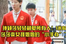 孙颖莎轻轻萌晕所有人！1米62莎莎变女排姐姐的“小手办”了视频封面