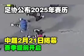 足协公布2025年赛历：赛季提前开启，中超2月21日揭幕视频封面