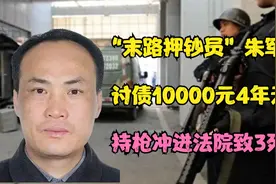 “末路押钞员”朱军：讨债10000元4年无果，持枪冲进法院致3死3伤视频封面
