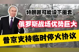 普京支持临时停火协议，特朗普可能设下圈套，俄罗斯战场优势巨大视频封面