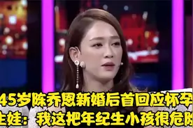 45岁陈乔恩新婚后首回应怀孕生娃：我这把年纪生小孩很危险视频封面