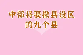 中部将要撤县设区的九个县视频封面