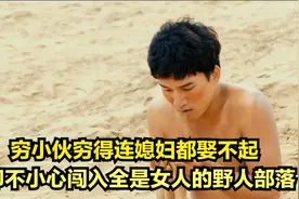 穷小伙穷得连媳妇都娶不起，却不小心闯入全是女人的野人部落视频封面