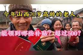 今年山西70岁高龄的老人，能领到哪些补贴？超过500？视频封面