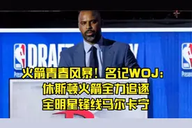 火箭青春风暴！名记WOJ：休斯顿火箭全力追逐全明星锋线马尔卡宁视频封面
