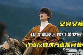 “又穷又瘦”许嵩：用《素颜》捧红某女歌手，却被对方直播间羞辱