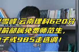 张雪峰:云南理科620分提前部属免费师范生，电子或985走选调！视频封面