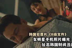 女明星手机照片泄露，揭开韩国财阀奢靡生活，犯罪片《b级文件》视频封面