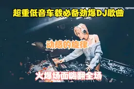 超重低音车载必备劲爆dj歌曲，动感的旋律,火爆场面嗨翻全场！视频封面