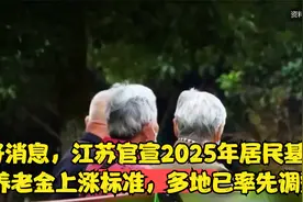 好消息，江苏官宣2025年居民基础养老金上涨标准，多地已率先调整视频封面