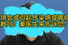 胃镜会或引起传染病或胃癌扩散吗？秦医生来告诉您！视频封面