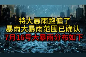 特大暴雨跑偏了，暴雨大暴雨范围已确认，7月16号大暴雨分布如下