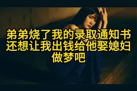 弟弟烧了我的录取通知书，还想让我出钱给他娶媳妇，做梦吧