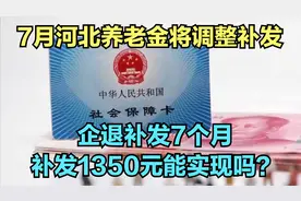 7月河北养老金将调整补发，企退补发7个月，补发1350元能实现吗？视频封面